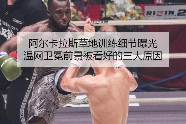阿尔卡拉斯草地训练细节曝光 温网卫冕前景被看好的三大原因